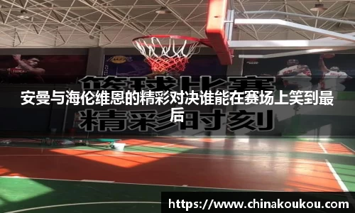 安曼与海伦维恩的精彩对决谁能在赛场上笑到最后
