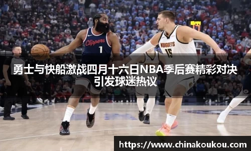 勇士与快船激战四月十六日NBA季后赛精彩对决引发球迷热议