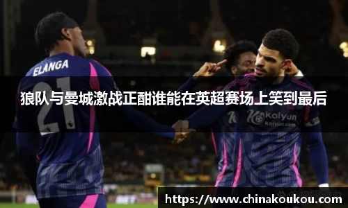 狼队与曼城激战正酣谁能在英超赛场上笑到最后