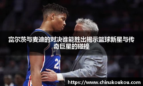 富尔茨与麦迪的对决谁能胜出揭示篮球新星与传奇巨星的碰撞