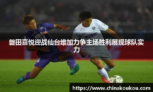 磐田喜悦迎战仙台维加力争主场胜利展现球队实力