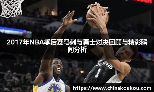 2017年NBA季后赛马刺与勇士对决回顾与精彩瞬间分析