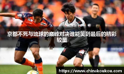 京都不死与琉球的巅峰对决谁能笑到最后的精彩较量
